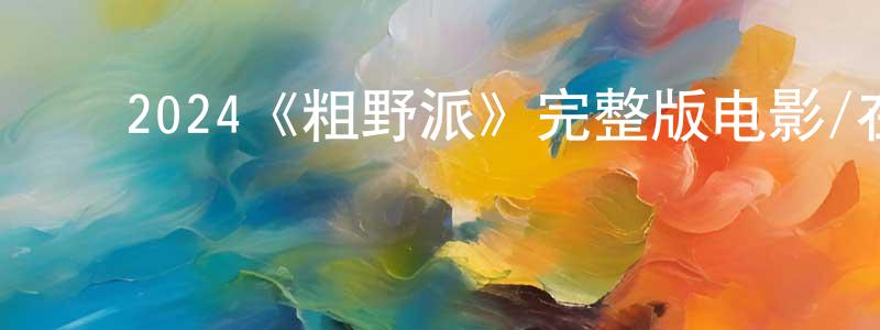 ﻿陈翠容发布﻿2024《粗野派》完整版电影/在线观看/百度云-美剧天堂